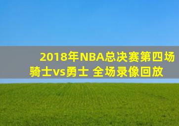 2018年NBA总决赛第四场 骑士vs勇士 全场录像回放